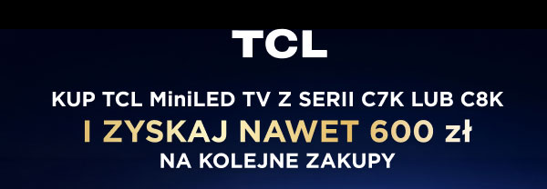 TCL. Kup TCL MiniLED TV z serii C7K lub C8K i zyskaj nawet 600 zł na kolejne zakupy.