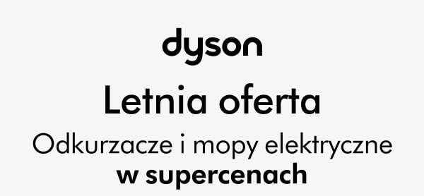 dyson. Letnia oferta. Odkurzacze i mopy elektryczne w supercenach.