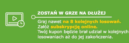 Zostań w grze na dłużej. Graj nawet na 8 kolejnych losowań. Załóż subskrypcję online. Twój kupon będzie brał udział w kolejnych losowaniach aż do jej zakończenia.