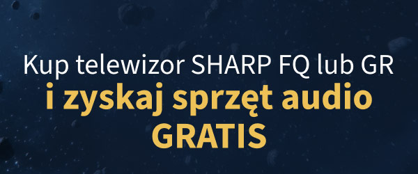 Tekst: Kup telewizor SHARP FQ lub GR i zyskaj sprzęt audio gratis.