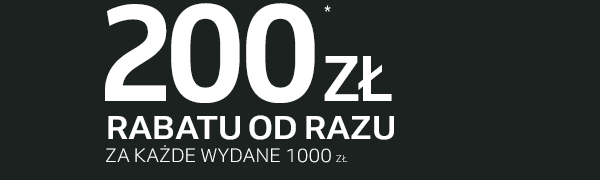 200 zł * Rabatu od razu za każde wydane 1000 zł