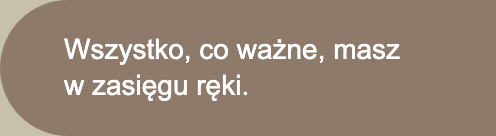 Wszystko, co ważne, masz w zasięgu ręki.
