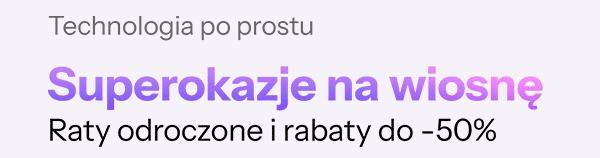 Technologia po prostu. Superokazje na wiosnę. Raty odroczone i rabaty do -50%.