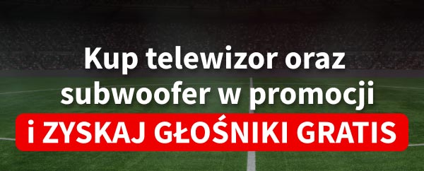 Kup telewizor oraz subwoofer w promocji i zyskaj głośniki gratis.
